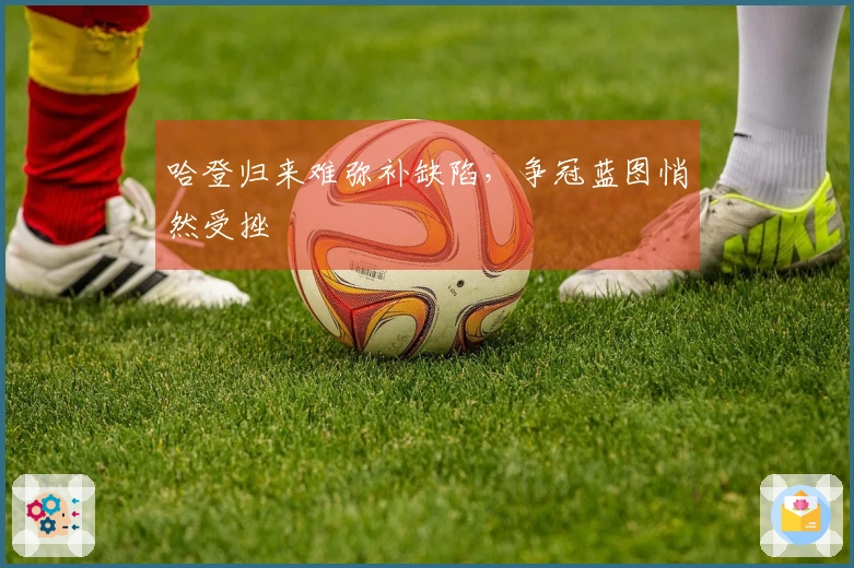 哈登归来难弥补缺陷，争冠蓝图悄然受挫