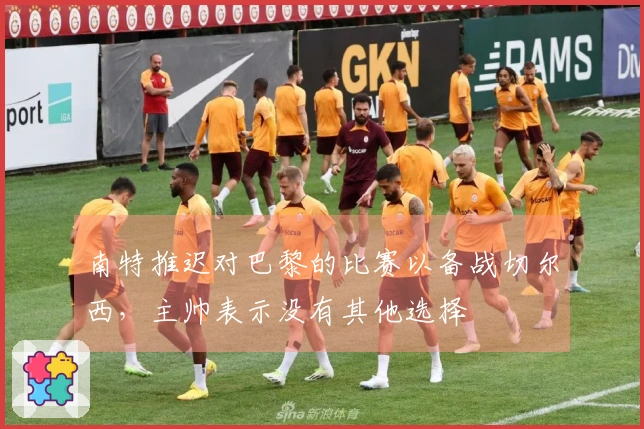 南特推迟对巴黎的比赛以备战切尔西，主帅表示没有其他选择