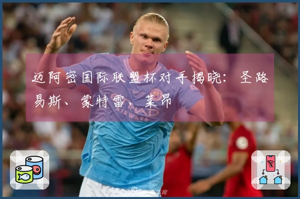 迈阿密国际联盟杯对手揭晓：圣路易斯、蒙特雷、莱昂