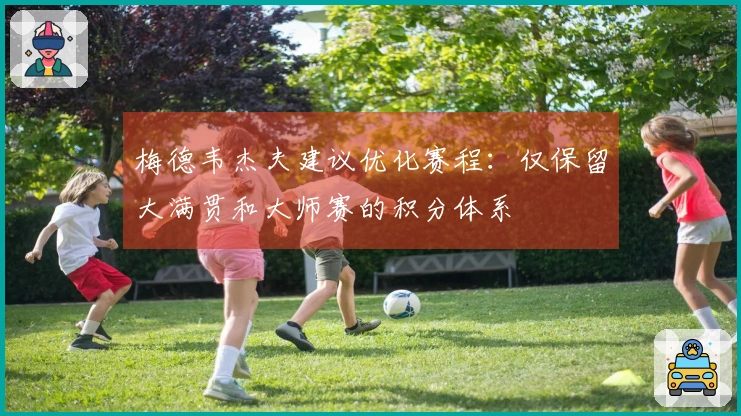 梅德韦杰夫建议优化赛程：仅保留大满贯和大师赛的积分体系