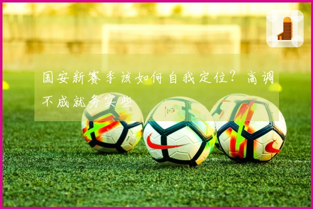 国安新赛季该如何自我定位？高调不成就务实些