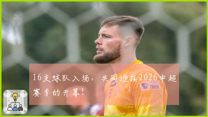 16支球队入场，共同迎接2026中超赛季的开幕！