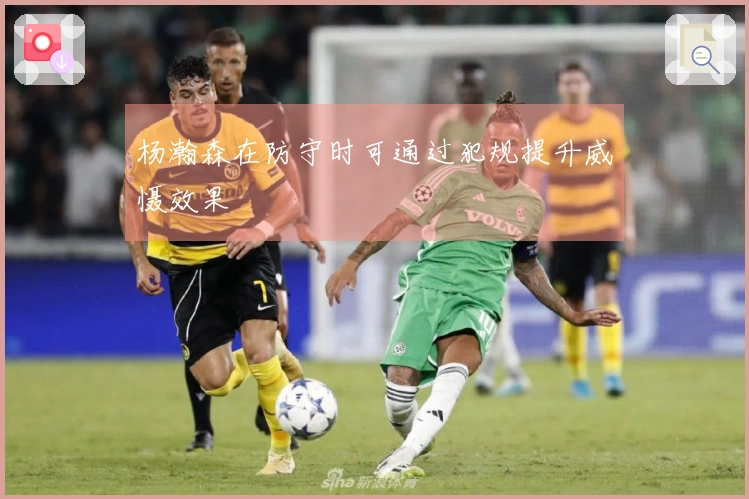 杨瀚森在防守时可通过犯规提升威慑效果