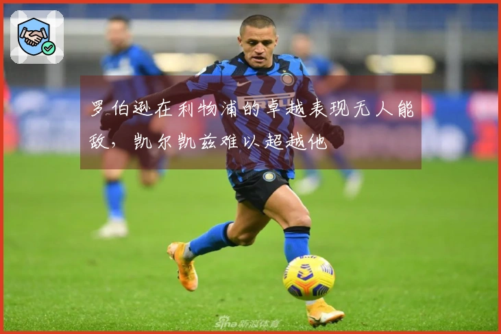 罗伯逊在利物浦的卓越表现无人能敌，凯尔凯兹难以超越他