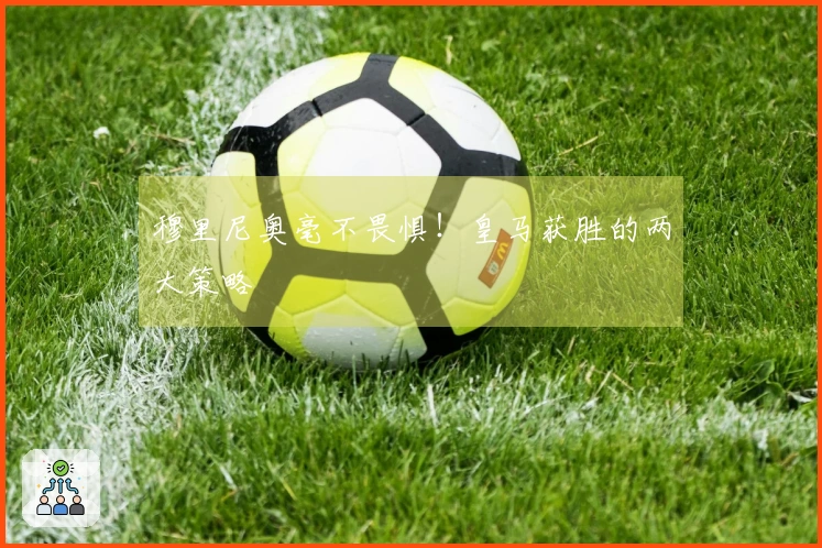 穆里尼奥毫不畏惧！皇马获胜的两大策略