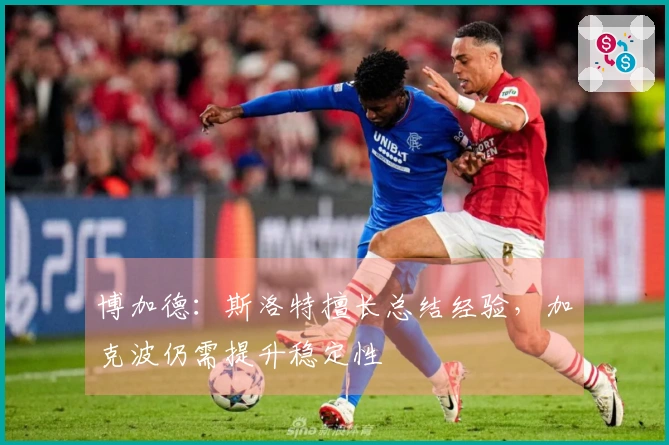 博加德：斯洛特擅长总结经验，加克波仍需提升稳定性